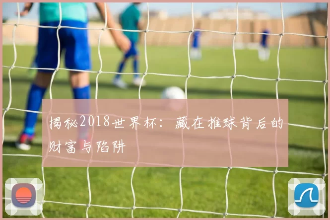 揭秘2018世界杯:藏在推球背后的财富与陷阱
