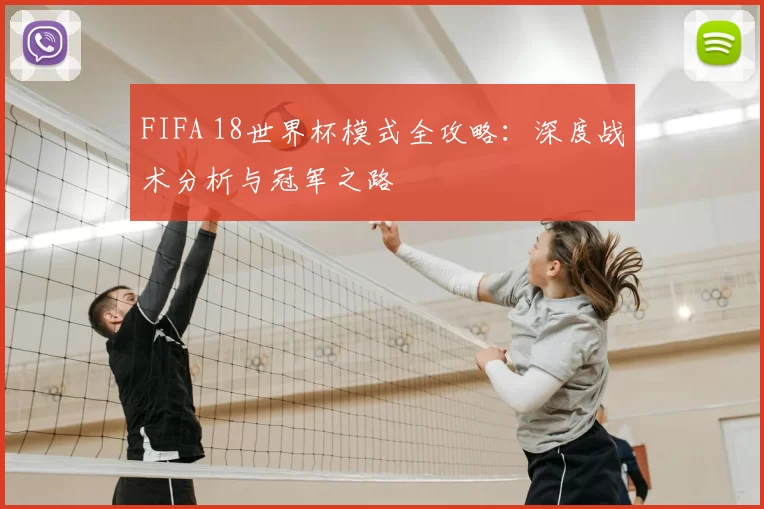 FIFA 18世界杯模式全攻略：深度战术分析与冠军之路