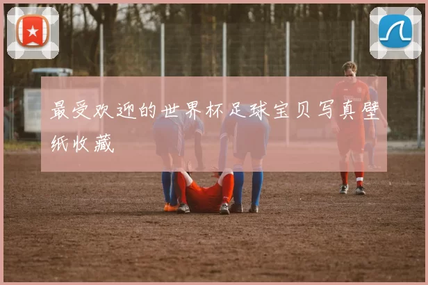最受欢迎的世界杯足球宝贝写真壁纸收藏