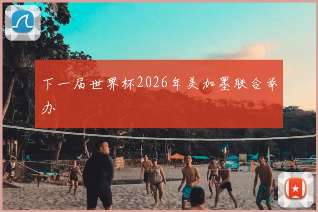 下一届世界杯2026年美加墨联合举办