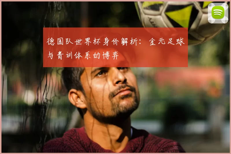德国队世界杯身价解析：金元足球与青训体系的博弈