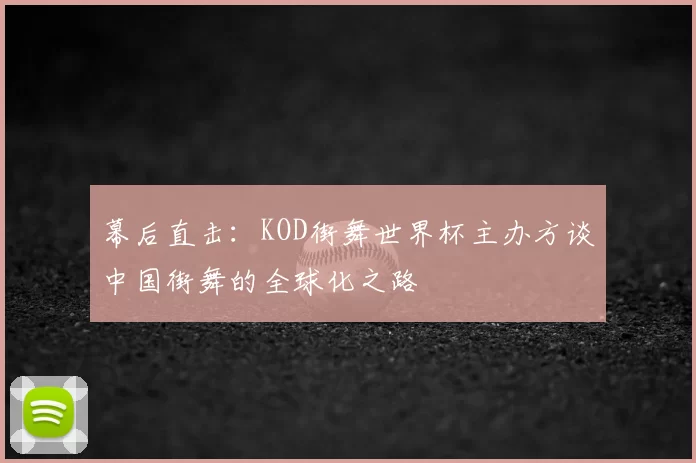 幕后直击:KOD街舞世界杯主办方谈中国街舞的全球化之路