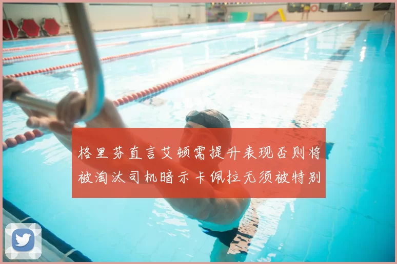 格里芬直言艾顿需提升表现否则将被淘汰司机暗示卡佩拉无须被特别提及