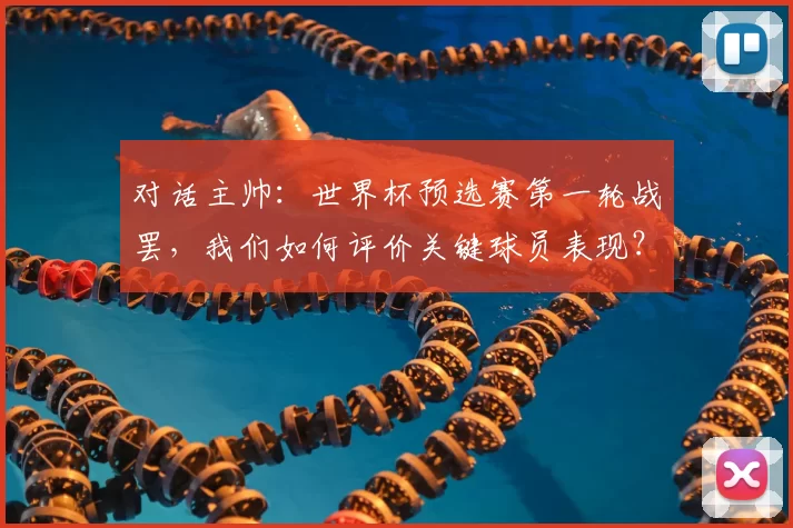 对话主帅：世界杯预选赛第一轮战罢，我们如何评价关键球员表现？