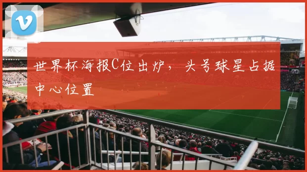 世界杯海报C位出炉,头号球星占据中心位置