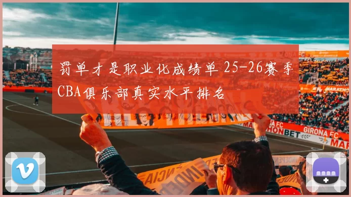 罚单才是职业化成绩单 25-26赛季CBA俱乐部真实水平排名