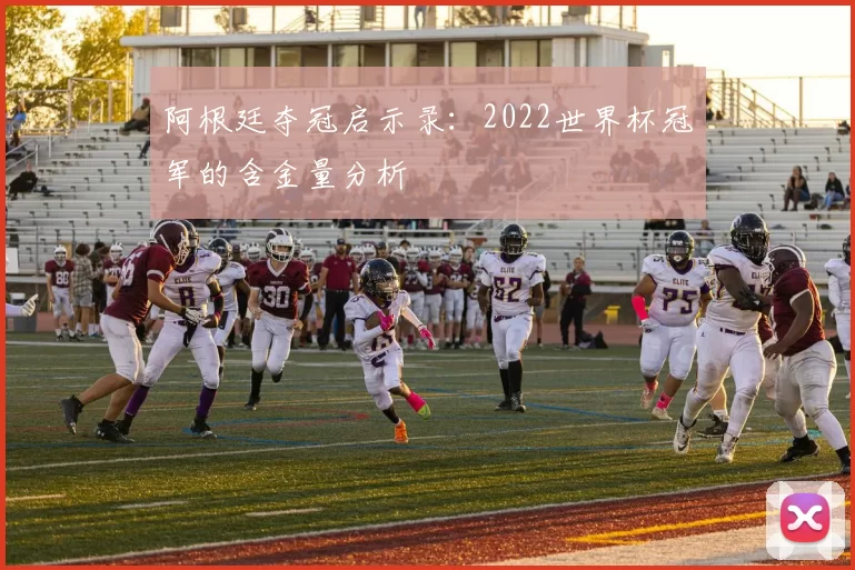 阿根廷夺冠启示录:2022世界杯冠军的含金量分析