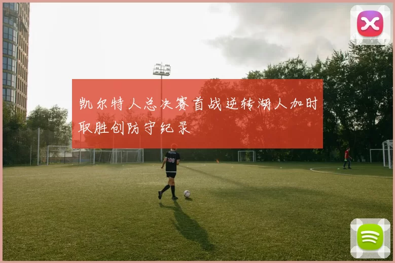 凯尔特人总决赛首战逆转湖人加时取胜创防守纪录
