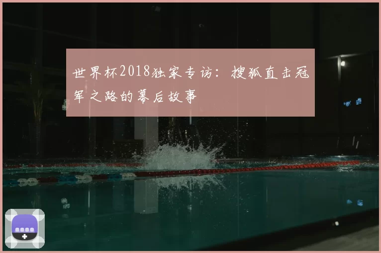 世界杯2018独家专访：搜狐直击冠军之路的幕后故事