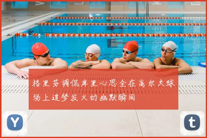 格里芬调侃库里心思全在高尔夫球场上追梦发火的幽默瞬间