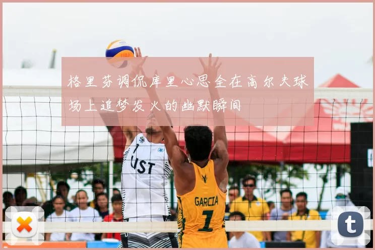 格里芬调侃库里心思全在高尔夫球场上追梦发火的幽默瞬间
