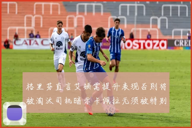 格里芬直言艾顿需提升表现否则将被淘汰司机暗示卡佩拉无须被特别提及