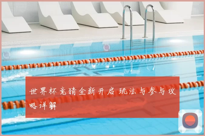 世界杯竞猜全新开启 玩法与参与攻略详解