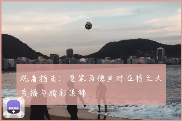 观看指南：皇家马德里对亚特兰大直播与精彩集锦