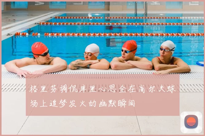 格里芬调侃库里心思全在高尔夫球场上追梦发火的幽默瞬间