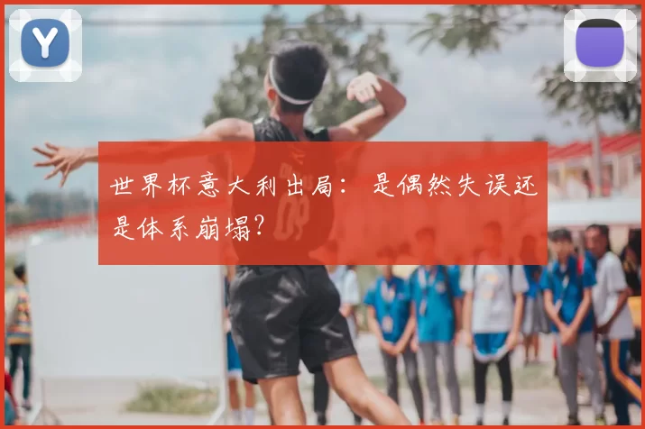 世界杯意大利出局:是偶然失误还是体系崩塌?