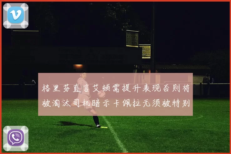 格里芬直言艾顿需提升表现否则将被淘汰司机暗示卡佩拉无须被特别提及